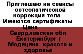 Приглашаю на сеансы остеопатической коррекции тела.  (Имеются сертификаты) › Цена ­ 1 000 - Свердловская обл., Екатеринбург г. Медицина, красота и здоровье » Медицинские услуги   